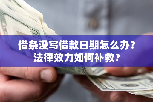 北京借条没写借款日期怎么办?法律效力如何补救? 北京借条没写借款日期怎么办?法律效力如何补救?