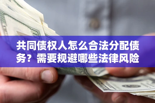 北京共同债权人怎么合法分配债务？需要规避哪些法律风险？