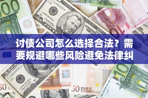 北京讨债公司怎么选择合法?需要规避哪些风险避免法律纠纷? 北京讨债公司怎么选择合法?需要规避哪些风险避免法律纠纷?