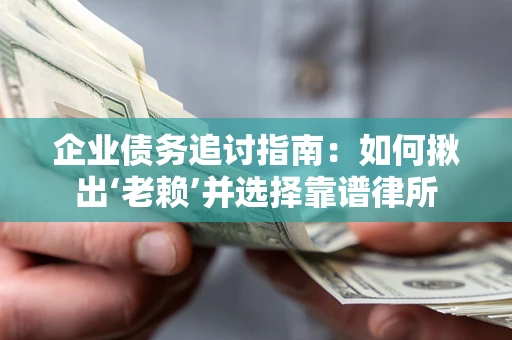 北京企业债务追讨指南：如何揪出‘老赖’并选择靠谱律所