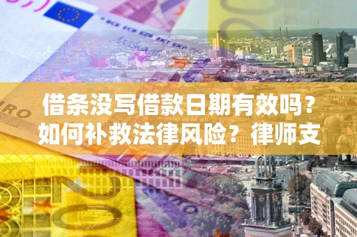 北京借条没写借款日期有效吗？如何补救法律风险？律师支招