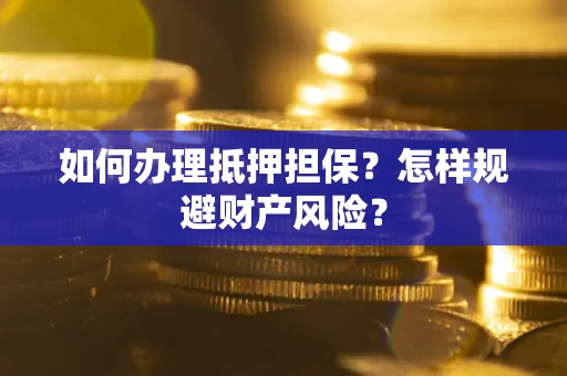 北京如何办理抵押担保？怎样规避财产风险？
