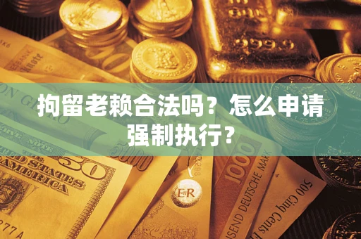 北京拘留老赖合法吗？怎么申请强制执行？