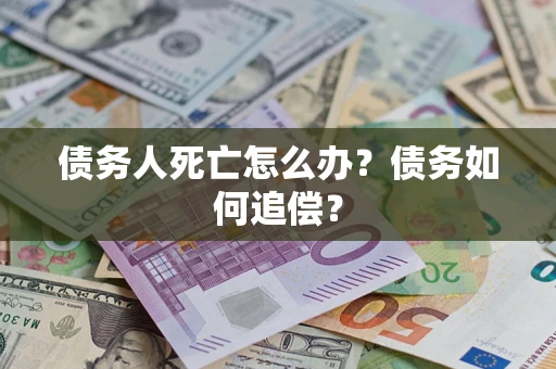 北京债务人死亡怎么办？债务如何追偿？