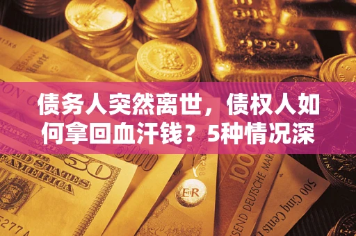 北京债务人突然离世，债权人如何拿回血汗钱？5种情况深度解析