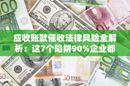 北京应收账款催收法律风险全解析：这7个陷阱90%企业都踩过（含合规应对指南）