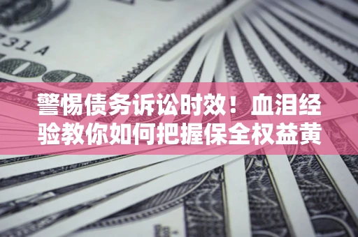 北京警惕债务诉讼时效！血泪经验教你如何把握保全权益黄金期