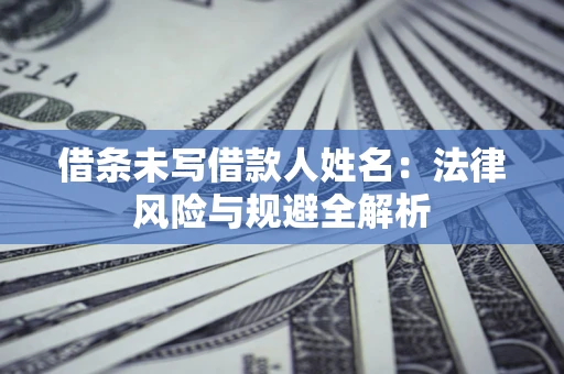 北京借条未写借款人姓名：法律风险与规避全解析