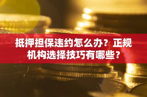 北京抵押担保违约怎么办？正规机构选择技巧有哪些？