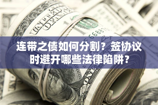 北京连带之债如何分割？签协议时避开哪些法律陷阱？