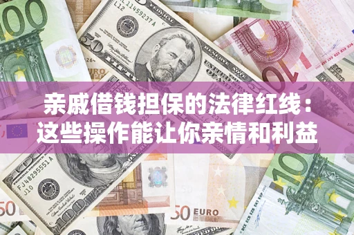 北京亲戚借钱担保的法律红线：这些操作能让你亲情和利益两不误