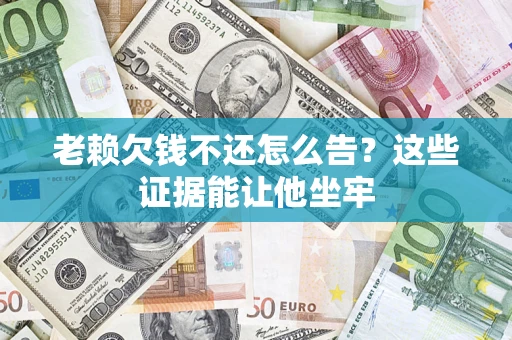 北京老赖欠钱不还怎么告？这些证据能让他坐牢