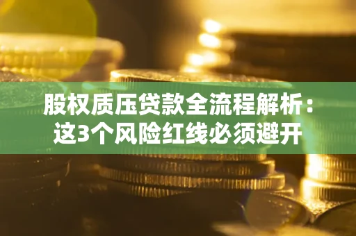 北京股权质压贷款全流程解析：这3个风险红线必须避开