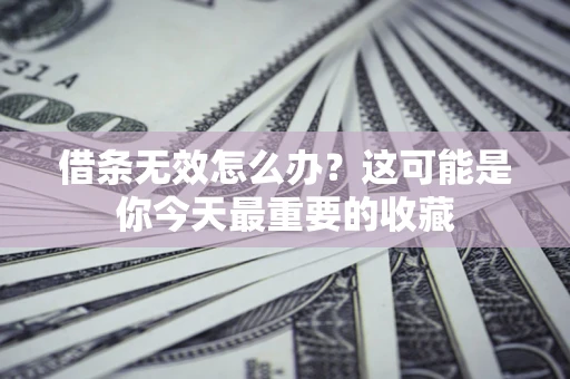 北京借条无效怎么办？这可能是你今天最重要的收藏