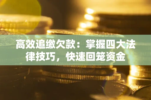北京高效追缴欠款：掌握四大法律技巧，快速回笼资金