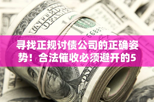 北京寻找正规讨债公司的正确姿势！合法催收必须避开的5大雷区