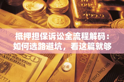 北京抵押担保诉讼全流程解码：如何选路避坑，看这篇就够了