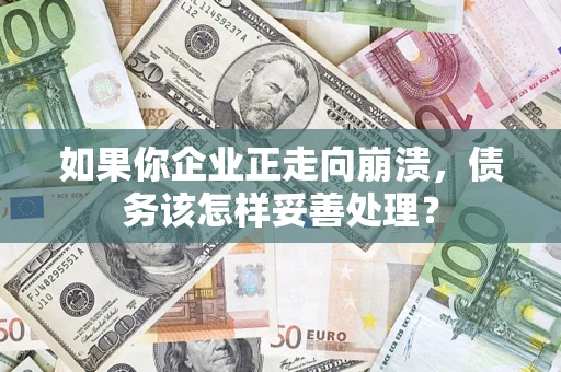 北京如果你企业正走向崩溃，债务该怎样妥善处理？