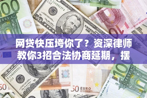 北京网贷快压垮你了？资深律师教你3招合法协商延期，摆脱暴力催收！