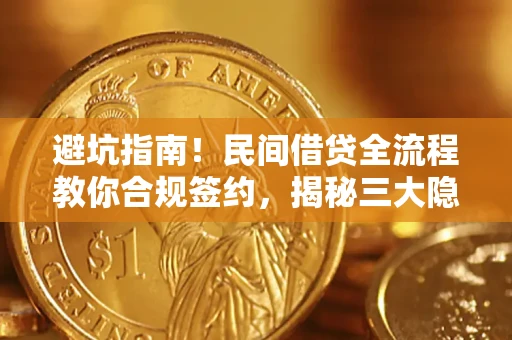 北京避坑指南！民间借贷全流程教你合规签约，揭秘三大隐形陷阱