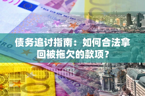 北京债务追讨指南：如何合法拿回被拖欠的款项？
