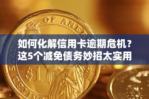 北京如何化解信用卡逾期危机？这5个减免债务妙招太实用