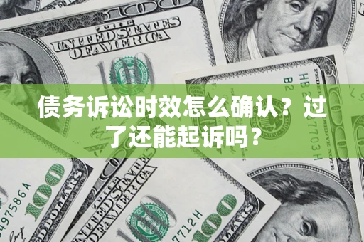 北京债务诉讼时效怎么确认？过了还能起诉吗？