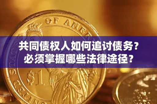 北京共同债权人如何追讨债务？必须掌握哪些法律途径？