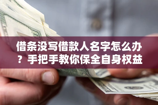 北京借条没写借款人名字怎么办？手把手教你保全自身权益