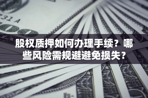 北京股权质押如何办理手续？哪些风险需规避避免损失？
