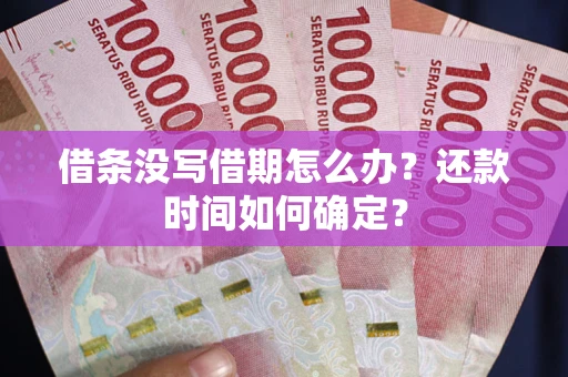 北京借条没写借期怎么办？还款时间如何确定？