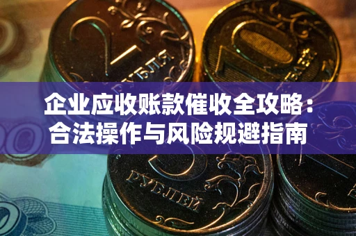 北京企业应收账款催收全攻略：合法操作与风险规避指南