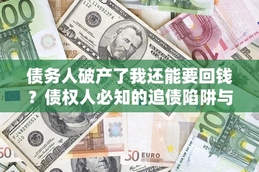 北京债务人破产了我还能要回钱？债权人必知的追债陷阱与破局之道