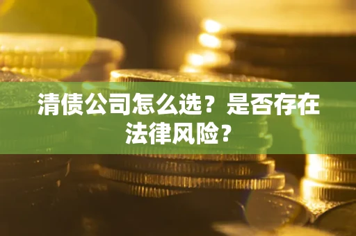 北京清债公司怎么选？是否存在法律风险？