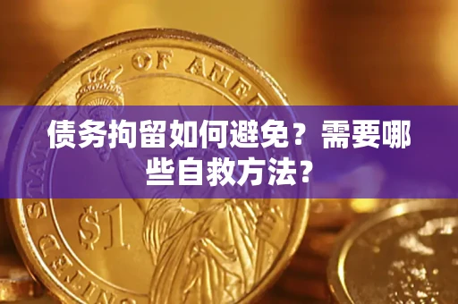 北京债务拘留如何避免？需要哪些自救方法？