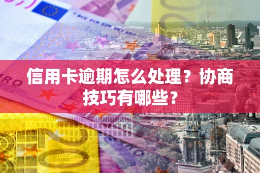 北京信用卡逾期怎么处理？协商技巧有哪些？