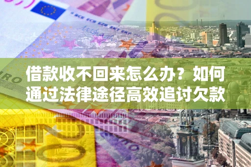 北京借款收不回来怎么办?如何通过法律途径高效追讨欠款? 北京借款收不回来怎么办?如何通过法律途径高效追讨欠款?