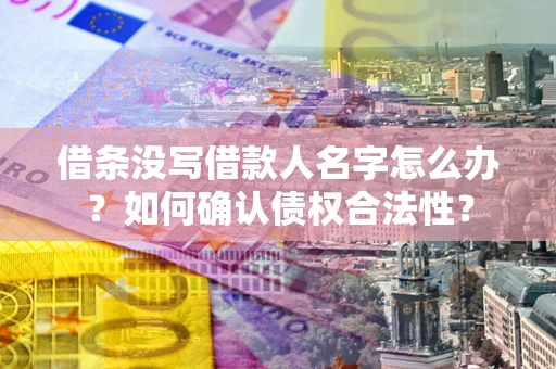 北京借条没写借款人名字怎么办？如何确认债权合法性？