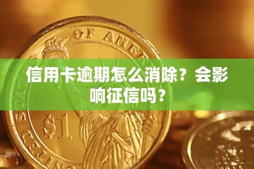 北京信用卡逾期怎么消除？会影响征信吗？