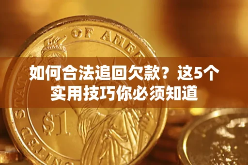 北京如何合法追回欠款？这5个实用技巧你必须知道