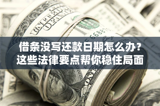 北京借条没写还款日期怎么办？这些法律要点帮你稳住局面