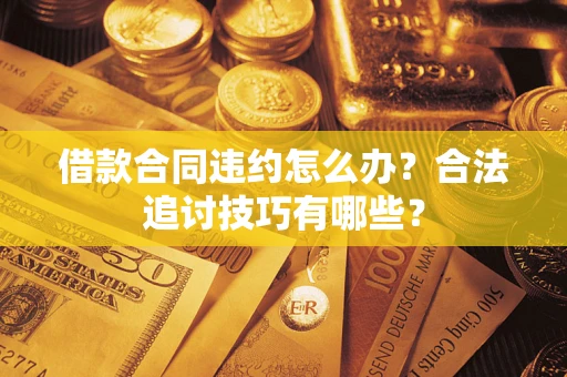 北京借款合同违约怎么办？合法追讨技巧有哪些？