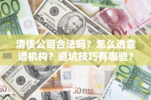 北京清债公司合法吗？怎么选靠谱机构？避坑技巧有哪些？