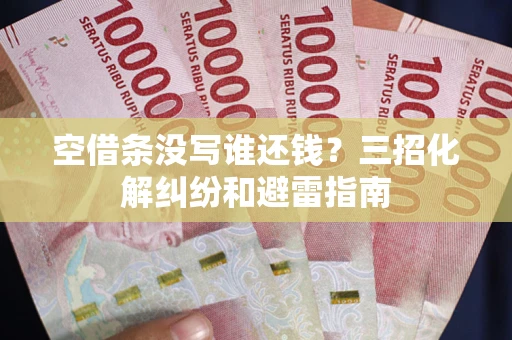 北京空借条没写谁还钱？三招化解纠纷和避雷指南