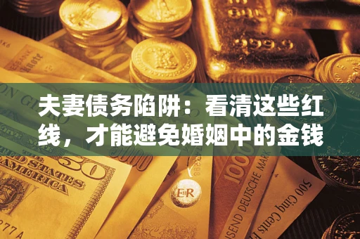 北京夫妻债务陷阱：看清这些红线，才能避免婚姻中的金钱危机