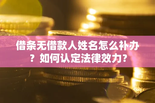 北京借条无借款人姓名怎么补办？如何认定法律效力？