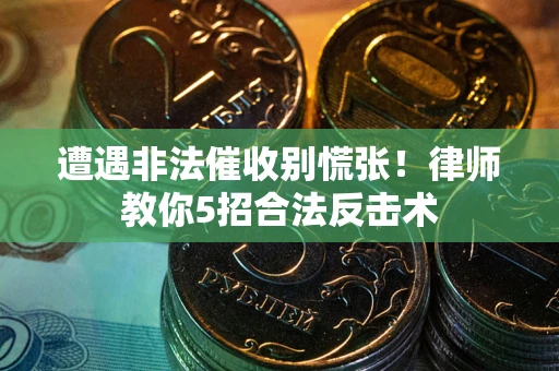 北京遭遇非法催收别慌张！律师教你5招合法反击术