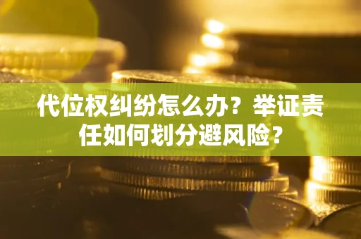 北京代位权纠纷怎么办？举证责任如何划分避风险？