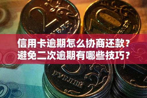 北京信用卡逾期怎么协商还款？避免二次逾期有哪些技巧？