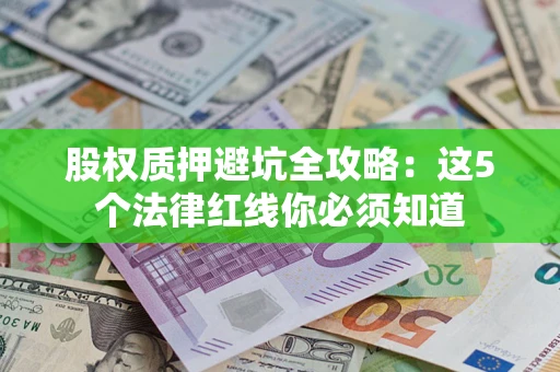 北京股权质押避坑全攻略：这5个法律红线你必须知道